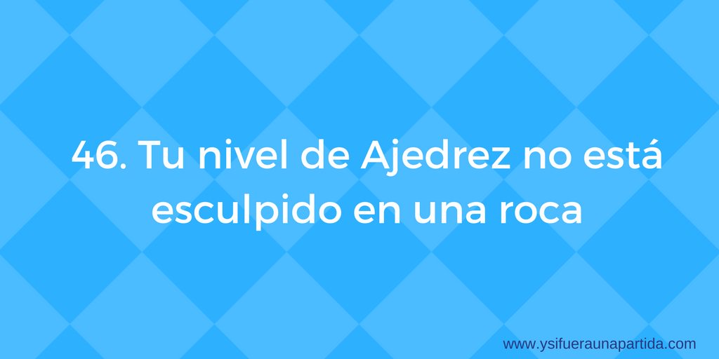 Tu nivel de ajedrez no está esculpido en una roca